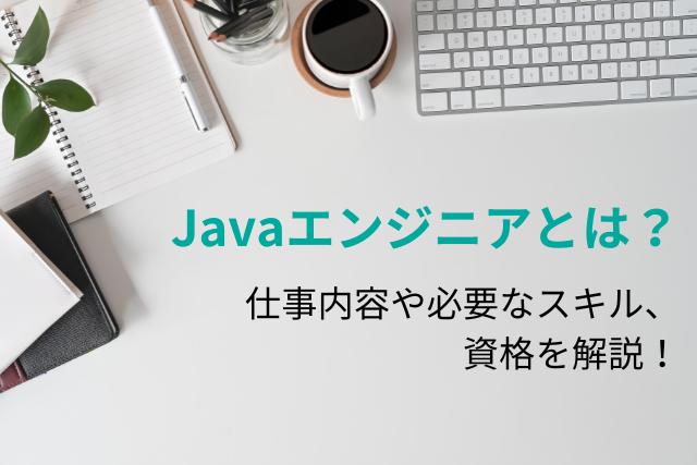 Javaエンジニアとは？仕事内容や必要なスキル、資格を解説！