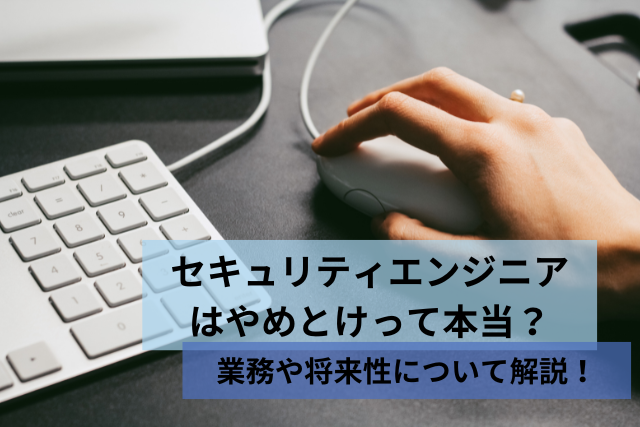 セキュリティエンジニアはやめとけって本当？業務内容や将来性について解説！